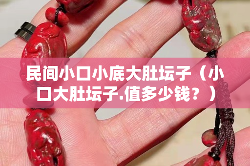 民间小口小底大肚坛子（小口大肚坛子.值多少钱？）