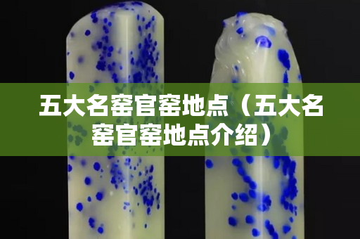 五大名窑官窑地点（五大名窑官窑地点介绍）