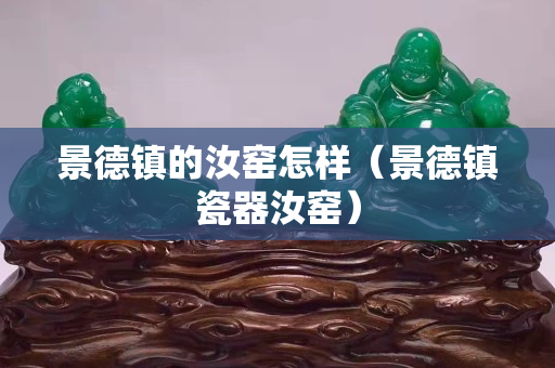 景德镇的汝窑怎样（景德镇瓷器汝窑）