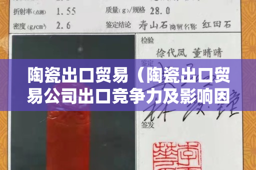陶瓷出口贸易（陶瓷出口贸易公司出口竞争力及影响因素分析）