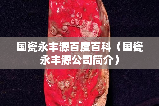 国瓷永丰源百度百科（国瓷永丰源公司简介）