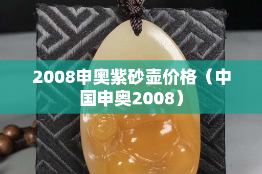 2008申奥紫砂壶价格（中国申奥2008）
