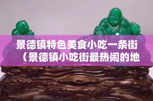 景德镇特色美食小吃一条街（景德镇小吃街最热闹的地方）