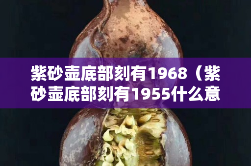 紫砂壶底部刻有1968（紫砂壶底部刻有1955什么意思）