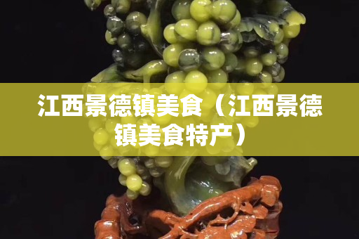 江西景德镇美食（江西景德镇美食特产）