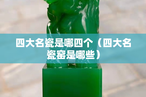 四大名瓷是哪四个（四大名瓷窑是哪些）