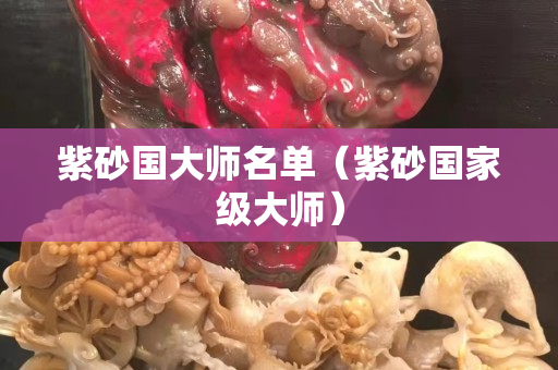 紫砂国大师名单（紫砂国家级大师）