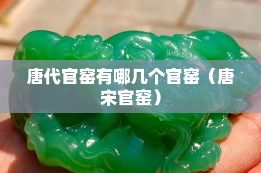 唐代官窑有哪几个官窑（唐宋官窑）