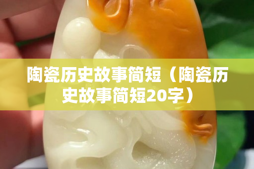 陶瓷历史故事简短（陶瓷历史故事简短20字）
