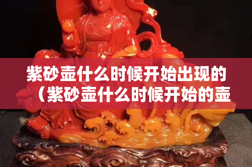 紫砂壶什么时候开始出现的（紫砂壶什么时候开始的壶把章）