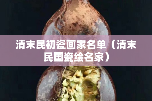 清末民初瓷画家名单（清末民国瓷绘名家）