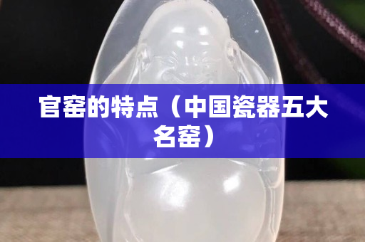 官窑的特点（中国瓷器五大名窑）