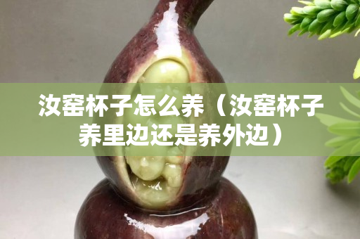 汝窑杯子怎么养（汝窑杯子养里边还是养外边）