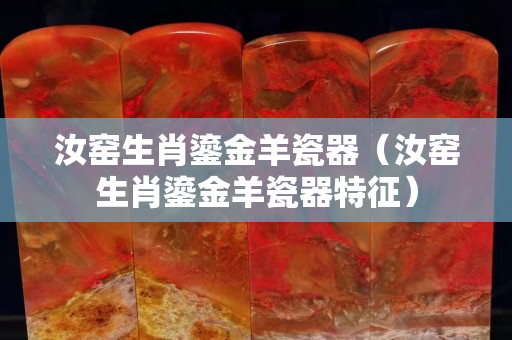 汝窑生肖鎏金羊瓷器（汝窑生肖鎏金羊瓷器特征）