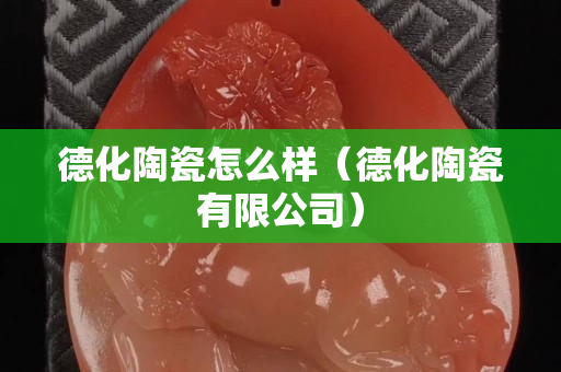 德化陶瓷怎么样（德化陶瓷有限公司）