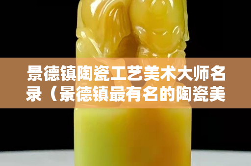 景德镇陶瓷工艺美术大师名录（景德镇最有名的陶瓷美术大师）