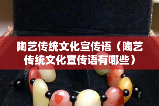 陶艺传统文化宣传语（陶艺传统文化宣传语有哪些）
