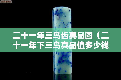 二十一年三鸟齿真品图（二十一年下三鸟真品值多少钱）