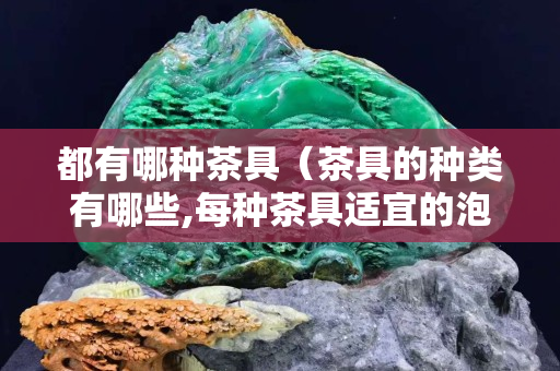 都有哪种茶具（茶具的种类有哪些,每种茶具适宜的泡茶类型有哪些）