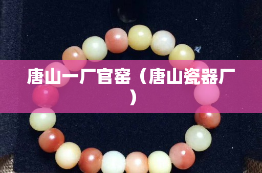 唐山一厂官窑（唐山瓷器厂）