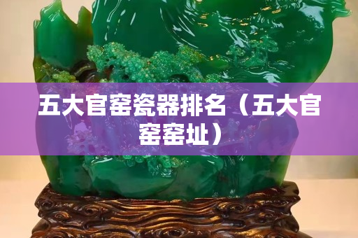 五大官窑瓷器排名（五大官窑窑址）