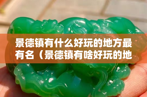 景德镇有什么好玩的地方最有名（景德镇有啥好玩的地方）