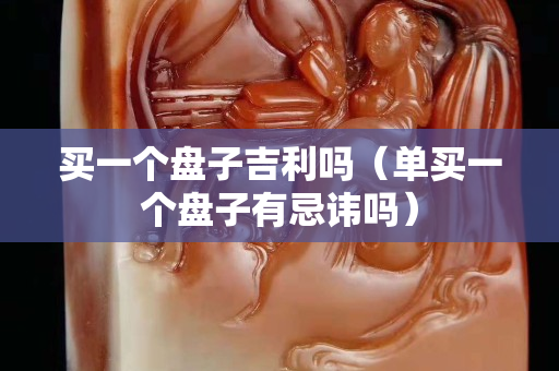 买一个盘子吉利吗（单买一个盘子有忌讳吗）