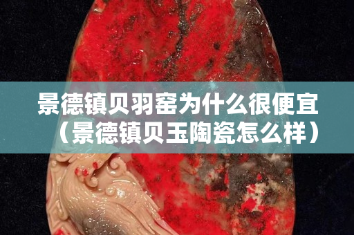 景德镇贝羽窑为什么很便宜（景德镇贝玉陶瓷怎么样）