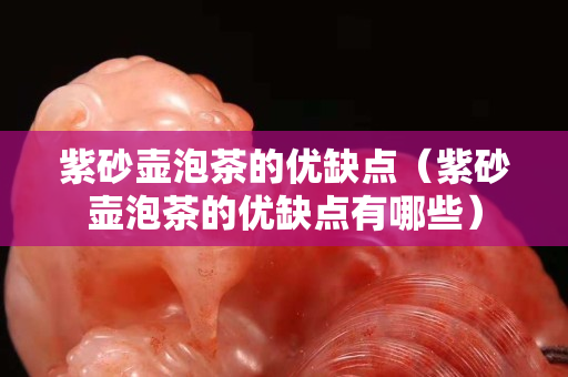 紫砂壶泡茶的优缺点（紫砂壶泡茶的优缺点有哪些）