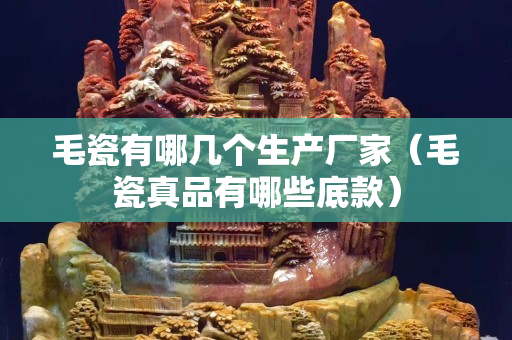 毛瓷有哪几个生产厂家（毛瓷真品有哪些底款）