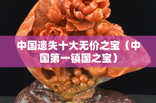 中国遗失十大无价之宝（中国第一镇国之宝）