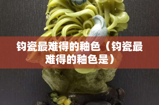 钧瓷最难得的釉色（钧瓷最难得的釉色是）