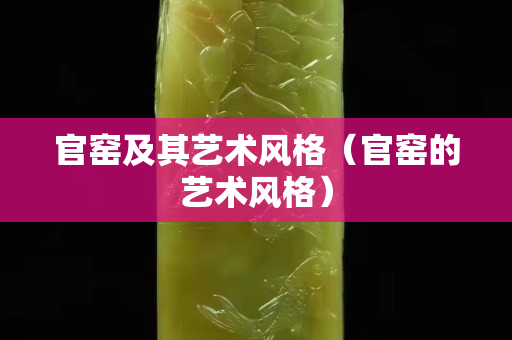 官窑及其艺术风格（官窑的艺术风格）