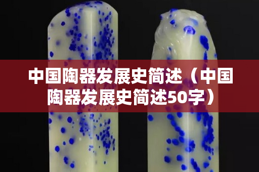 中国陶器发展史简述（中国陶器发展史简述50字）