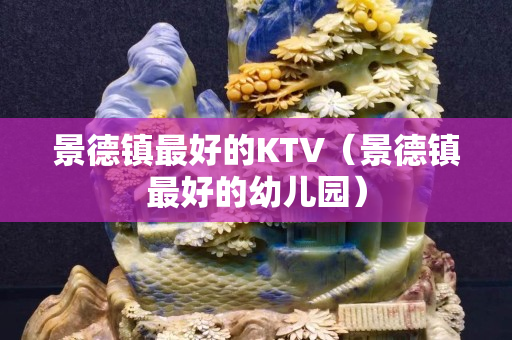 景德镇最好的KTV（景德镇最好的幼儿园）