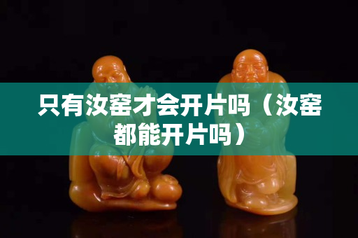 只有汝窑才会开片吗（汝窑都能开片吗）