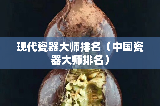 现代瓷器大师排名（中国瓷器大师排名）