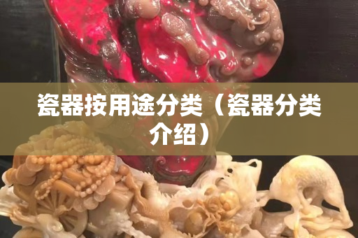瓷器按用途分类（瓷器分类介绍）