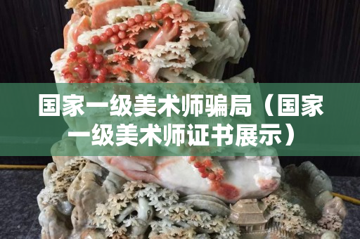 国家一级美术师骗局（国家一级美术师证书展示）