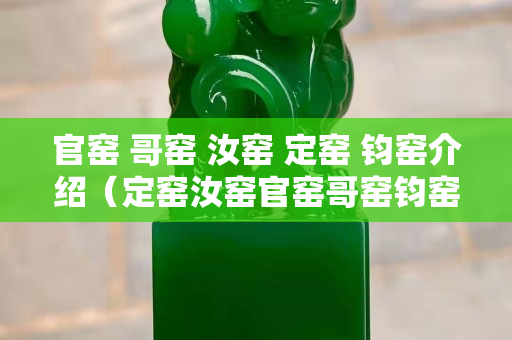 官窑 哥窑 汝窑 定窑 钧窑介绍（定窑汝窑官窑哥窑钧窑都在哪）