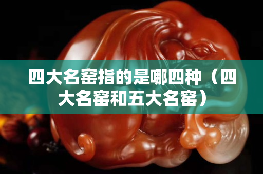四大名窑指的是哪四种（四大名窑和五大名窑）