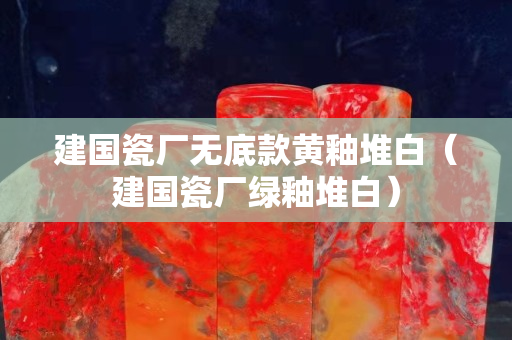 建国瓷厂无底款黄釉堆白（建国瓷厂绿釉堆白）