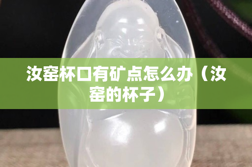 汝窑杯口有矿点怎么办（汝窑的杯子）