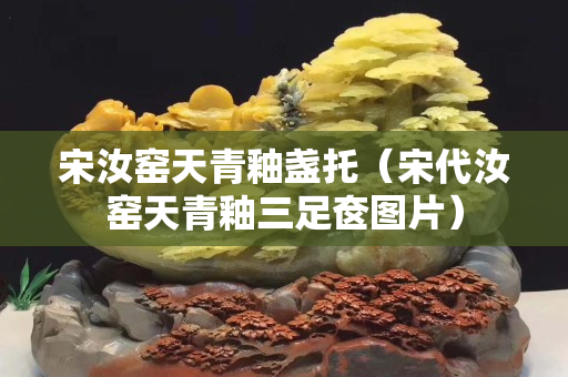 宋汝窑天青釉盏托（宋代汝窑天青釉三足奁图片）