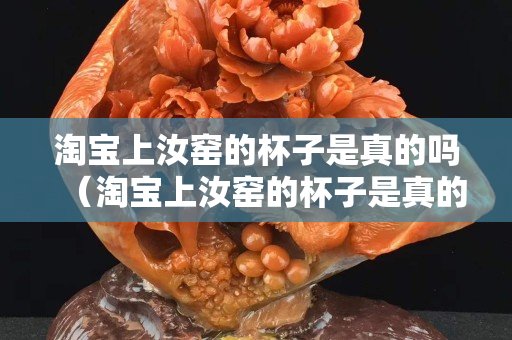 淘宝上汝窑的杯子是真的吗（淘宝上汝窑的杯子是真的吗可信吗）