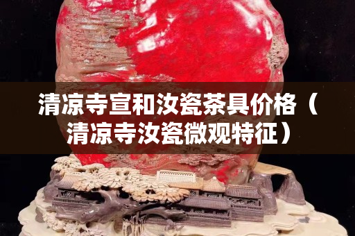 清凉寺宣和汝瓷茶具价格（清凉寺汝瓷微观特征）