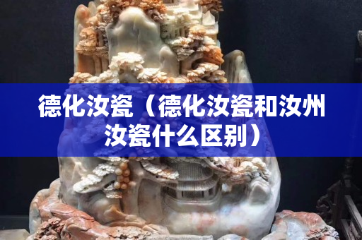 德化汝瓷（德化汝瓷和汝州汝瓷什么区别）