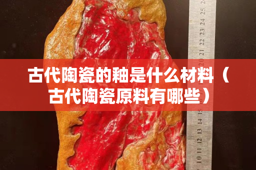古代陶瓷的釉是什么材料（古代陶瓷原料有哪些）