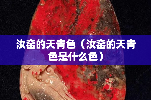 汝窑的天青色（汝窑的天青色是什么色）