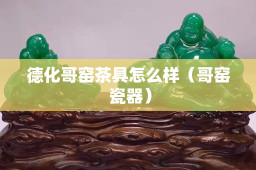 德化哥窑茶具怎么样（哥窑 瓷器）